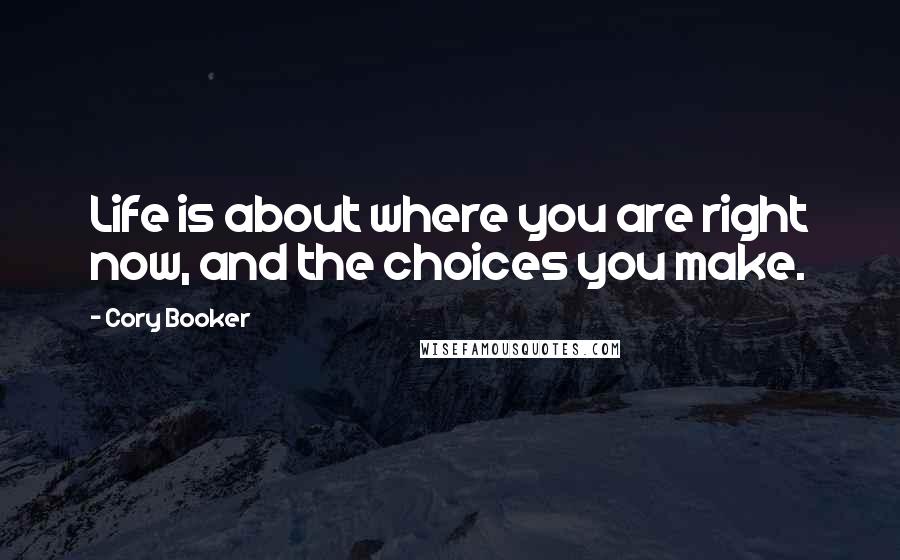 Cory Booker Quotes: Life is about where you are right now, and the choices you make.