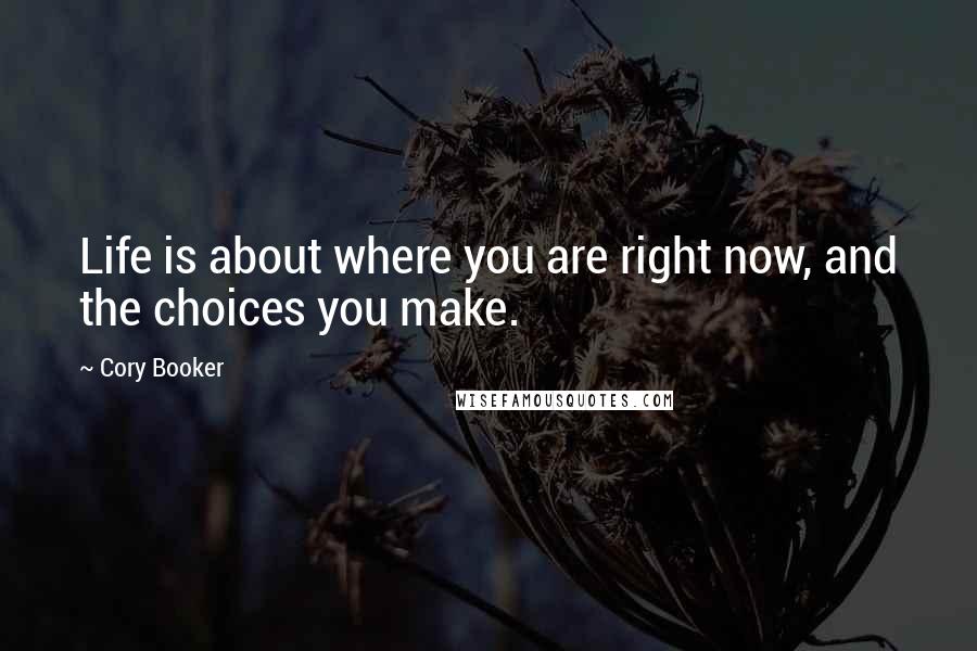 Cory Booker Quotes: Life is about where you are right now, and the choices you make.