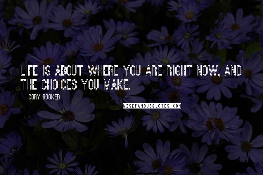 Cory Booker Quotes: Life is about where you are right now, and the choices you make.