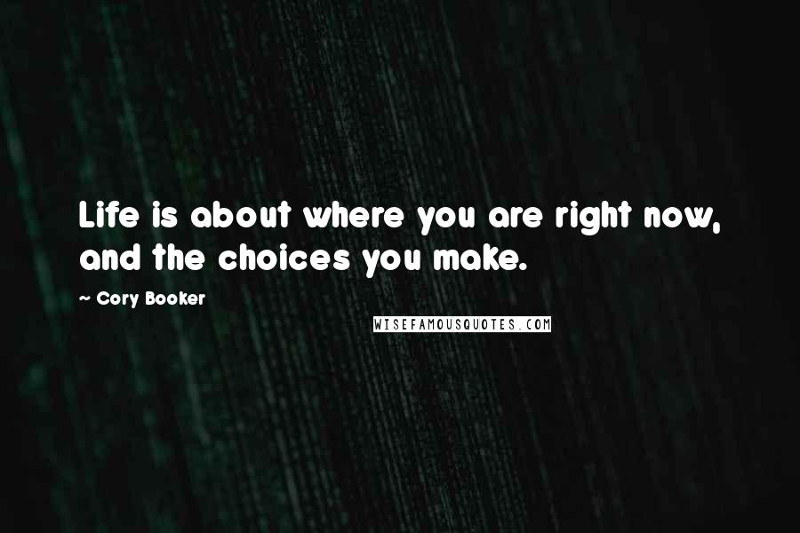 Cory Booker Quotes: Life is about where you are right now, and the choices you make.