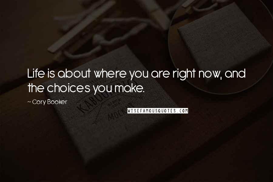 Cory Booker Quotes: Life is about where you are right now, and the choices you make.