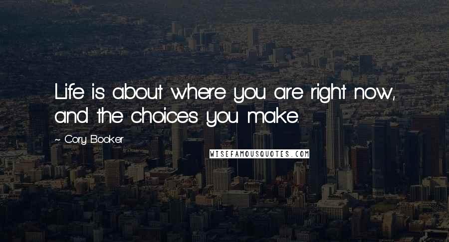 Cory Booker Quotes: Life is about where you are right now, and the choices you make.