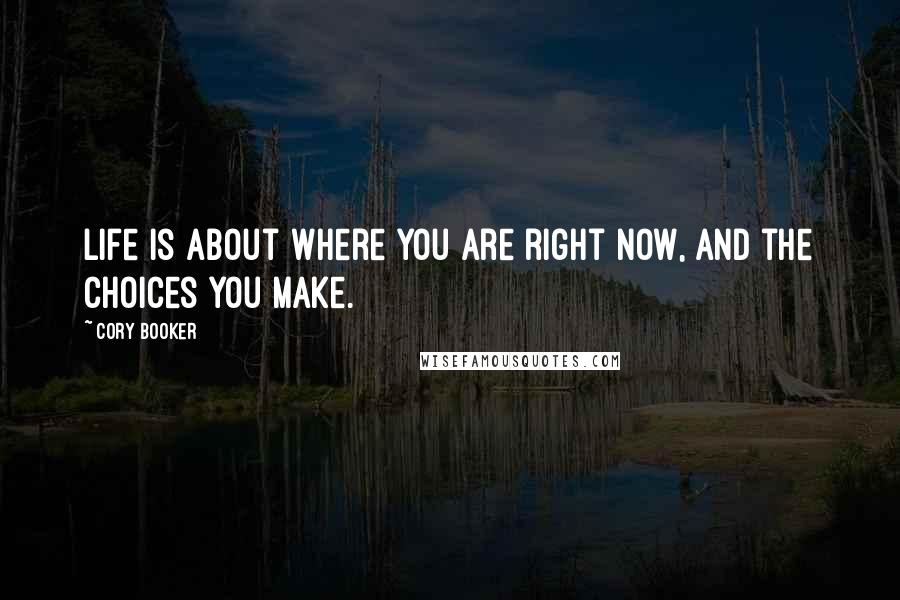 Cory Booker Quotes: Life is about where you are right now, and the choices you make.