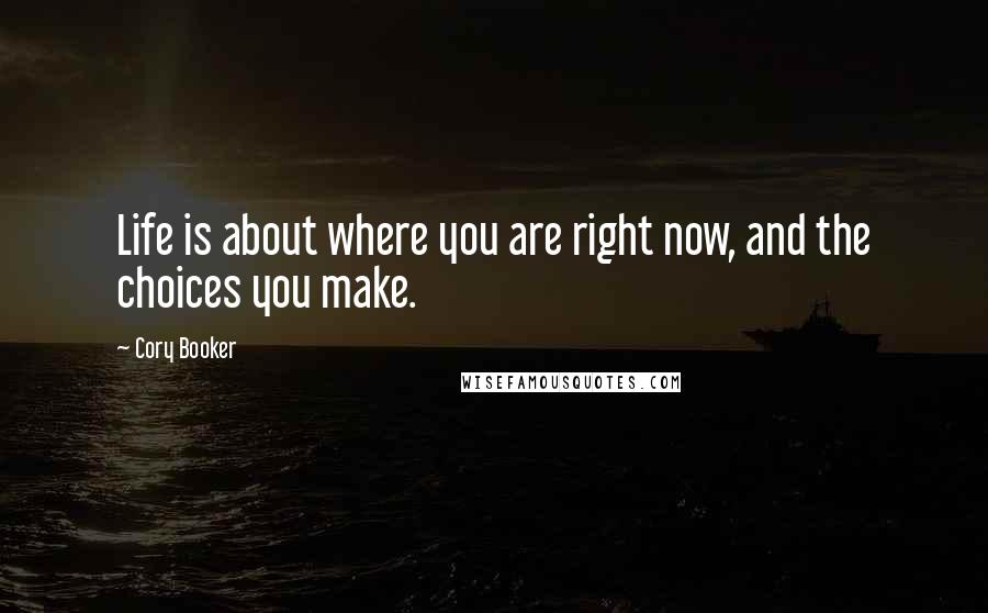 Cory Booker Quotes: Life is about where you are right now, and the choices you make.