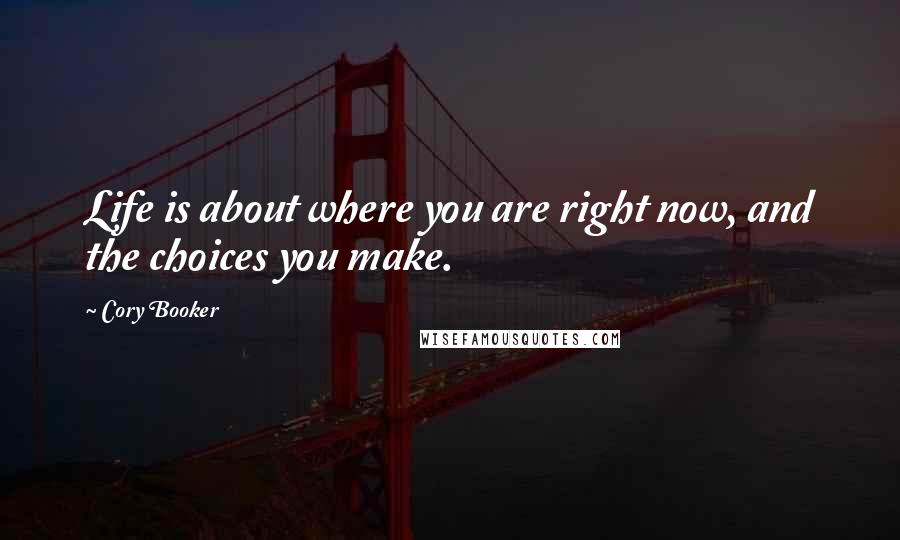 Cory Booker Quotes: Life is about where you are right now, and the choices you make.