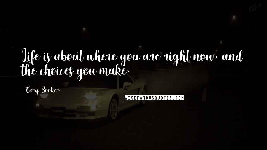 Cory Booker Quotes: Life is about where you are right now, and the choices you make.