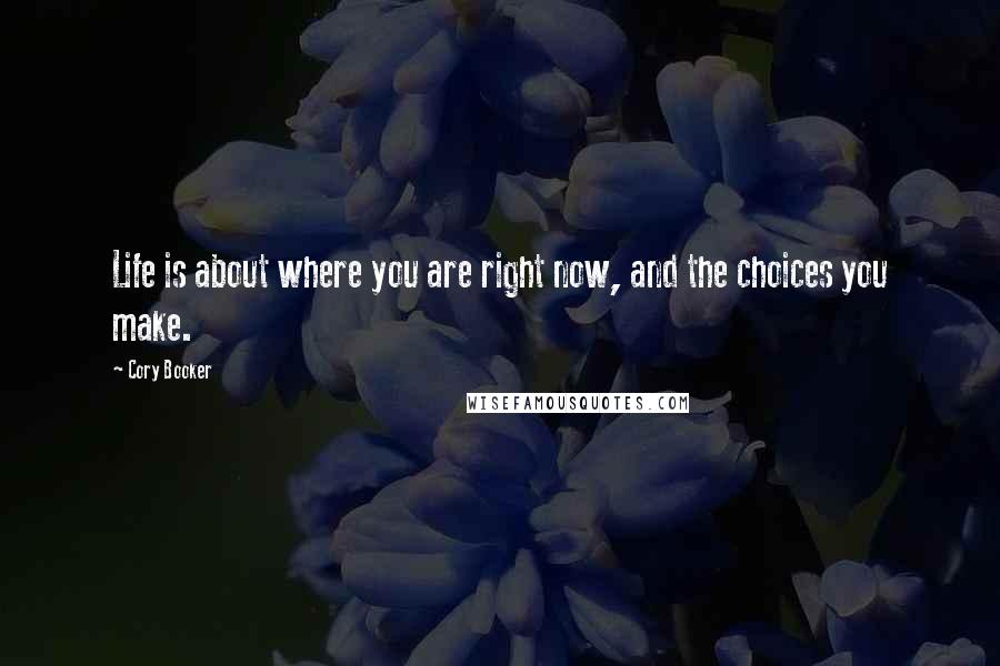 Cory Booker Quotes: Life is about where you are right now, and the choices you make.