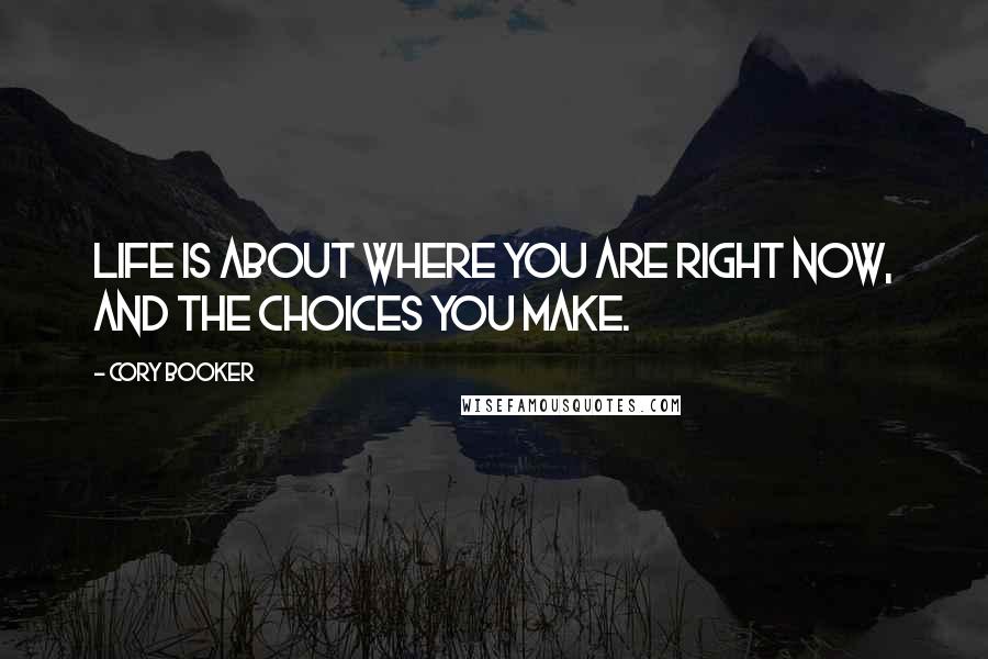 Cory Booker Quotes: Life is about where you are right now, and the choices you make.