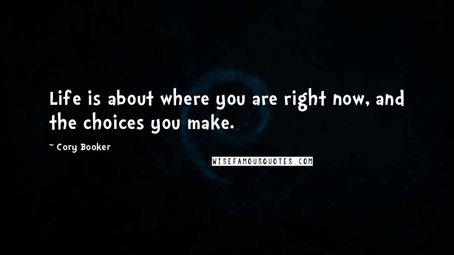 Cory Booker Quotes: Life is about where you are right now, and the choices you make.