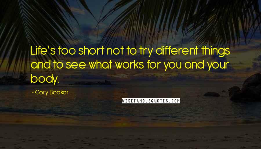 Cory Booker Quotes: Life's too short not to try different things and to see what works for you and your body.