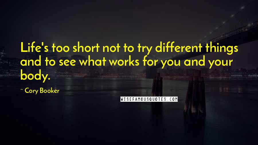 Cory Booker Quotes: Life's too short not to try different things and to see what works for you and your body.