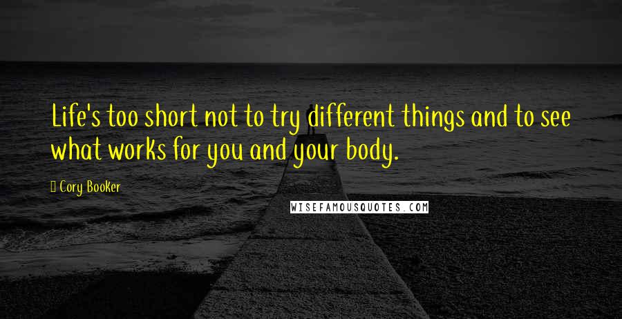 Cory Booker Quotes: Life's too short not to try different things and to see what works for you and your body.