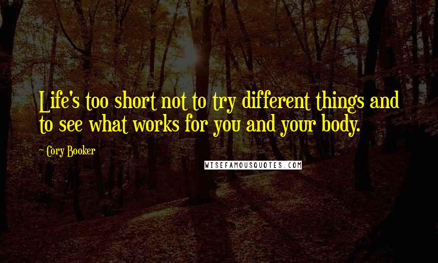 Cory Booker Quotes: Life's too short not to try different things and to see what works for you and your body.