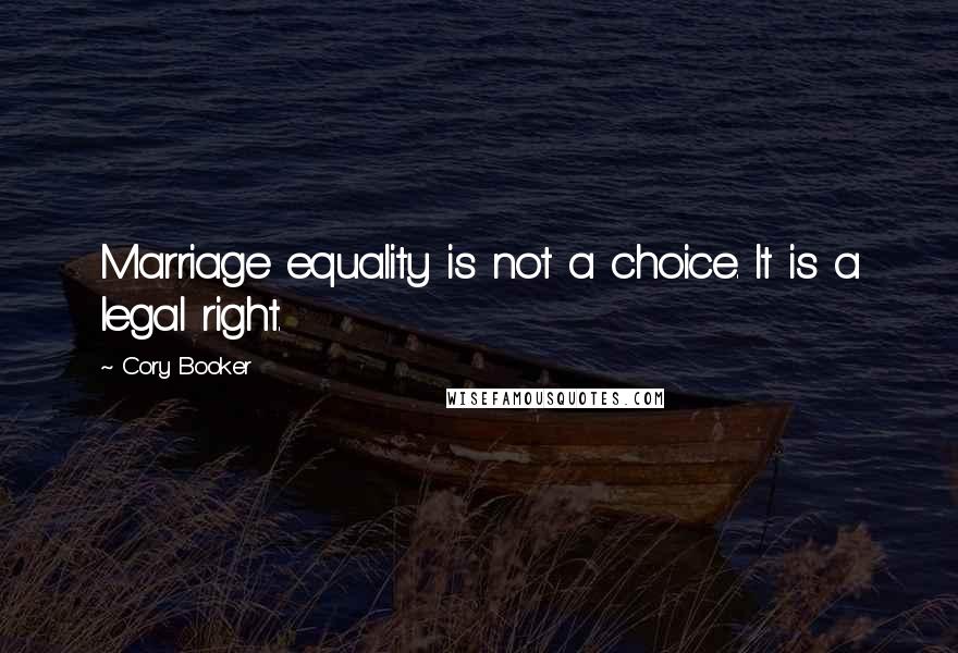 Cory Booker Quotes: Marriage equality is not a choice. It is a legal right.