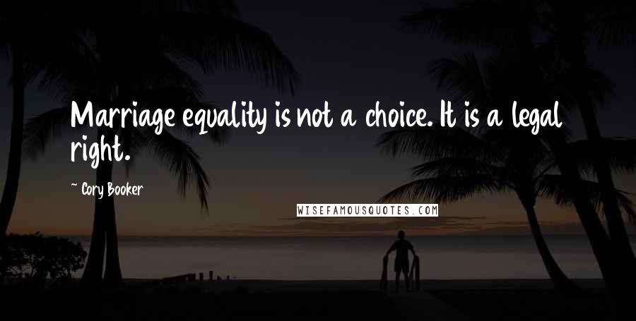 Cory Booker Quotes: Marriage equality is not a choice. It is a legal right.