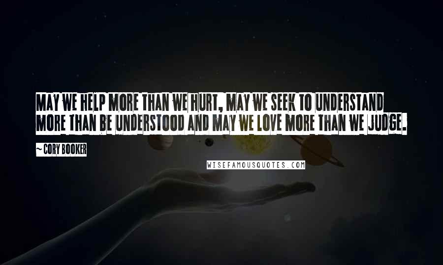 Cory Booker Quotes: May we help more than we hurt, may we seek to understand more than be understood and may we love more than we judge.