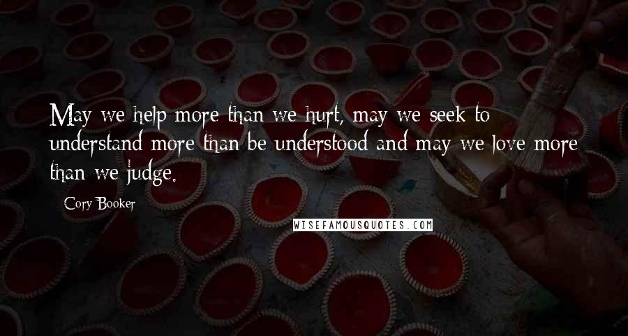 Cory Booker Quotes: May we help more than we hurt, may we seek to understand more than be understood and may we love more than we judge.