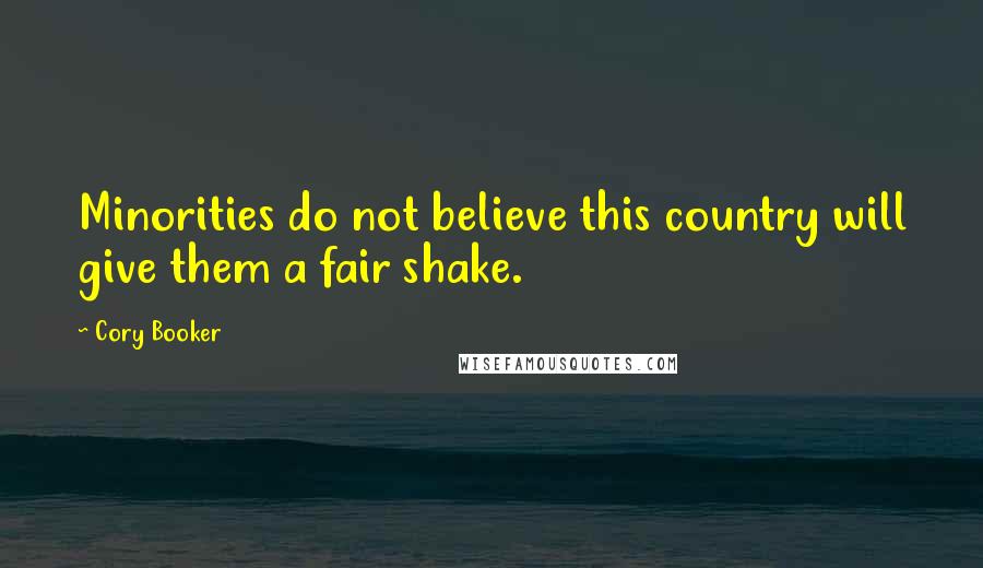 Cory Booker Quotes: Minorities do not believe this country will give them a fair shake.