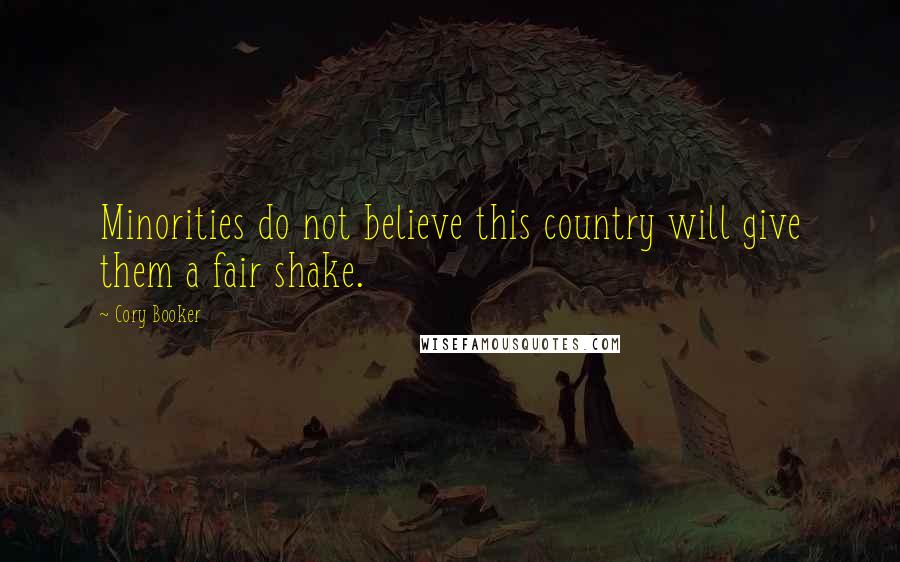 Cory Booker Quotes: Minorities do not believe this country will give them a fair shake.