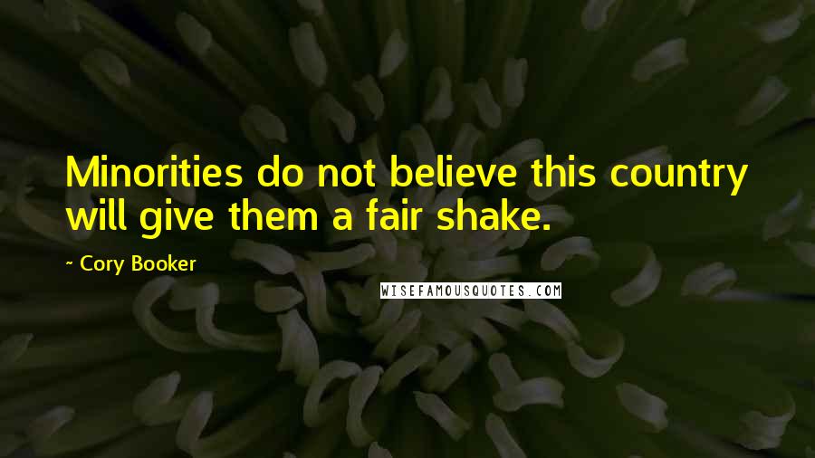 Cory Booker Quotes: Minorities do not believe this country will give them a fair shake.