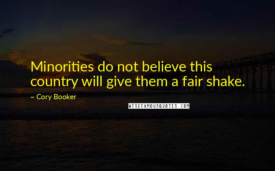 Cory Booker Quotes: Minorities do not believe this country will give them a fair shake.