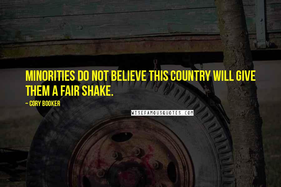 Cory Booker Quotes: Minorities do not believe this country will give them a fair shake.