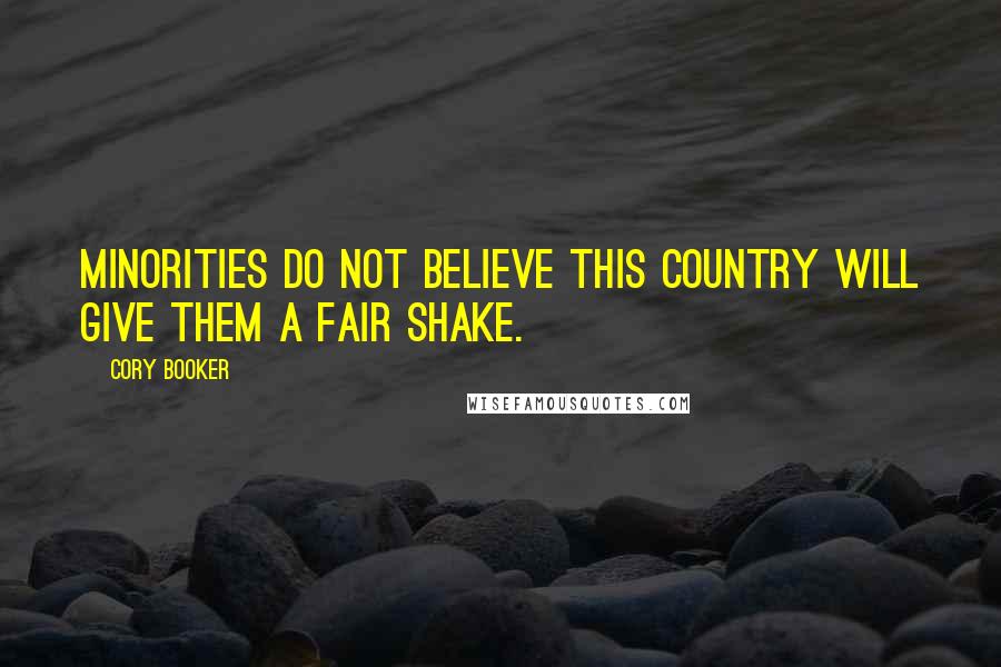 Cory Booker Quotes: Minorities do not believe this country will give them a fair shake.