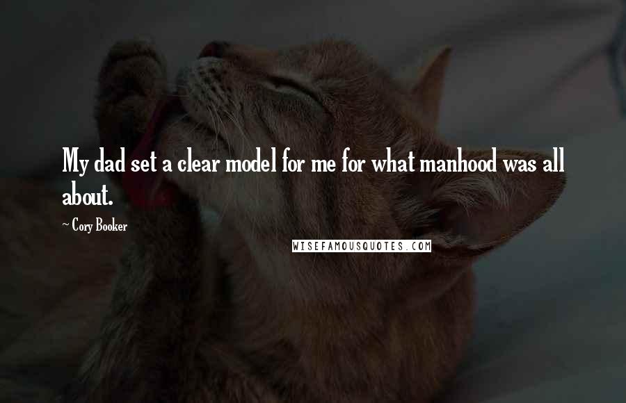 Cory Booker Quotes: My dad set a clear model for me for what manhood was all about.