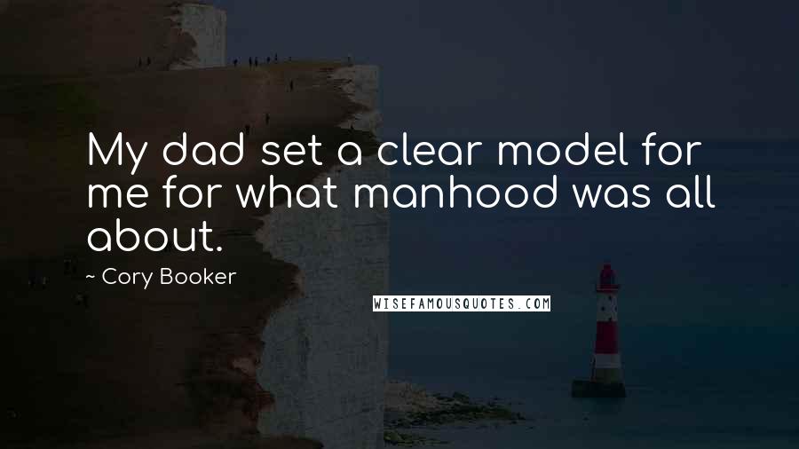 Cory Booker Quotes: My dad set a clear model for me for what manhood was all about.