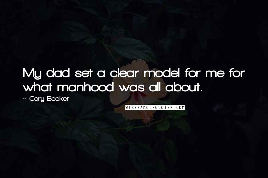 Cory Booker Quotes: My dad set a clear model for me for what manhood was all about.
