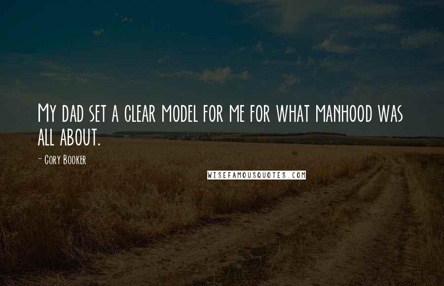 Cory Booker Quotes: My dad set a clear model for me for what manhood was all about.