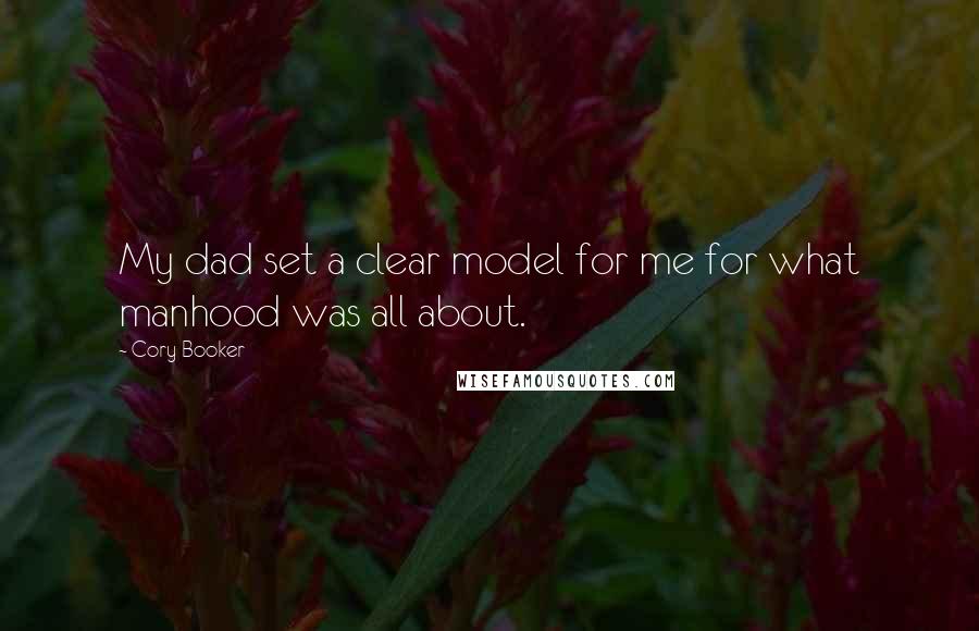 Cory Booker Quotes: My dad set a clear model for me for what manhood was all about.