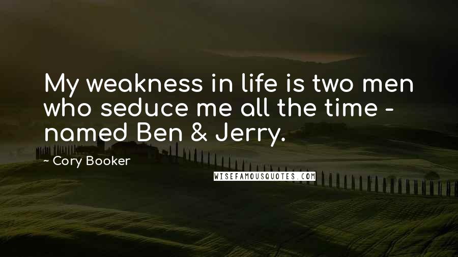 Cory Booker Quotes: My weakness in life is two men who seduce me all the time - named Ben & Jerry.