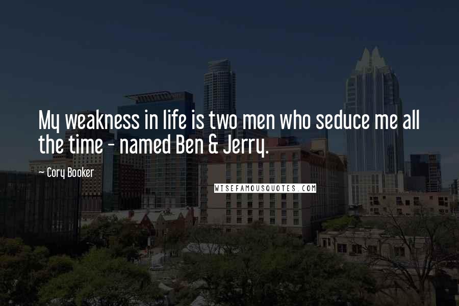 Cory Booker Quotes: My weakness in life is two men who seduce me all the time - named Ben & Jerry.