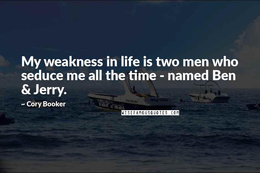 Cory Booker Quotes: My weakness in life is two men who seduce me all the time - named Ben & Jerry.