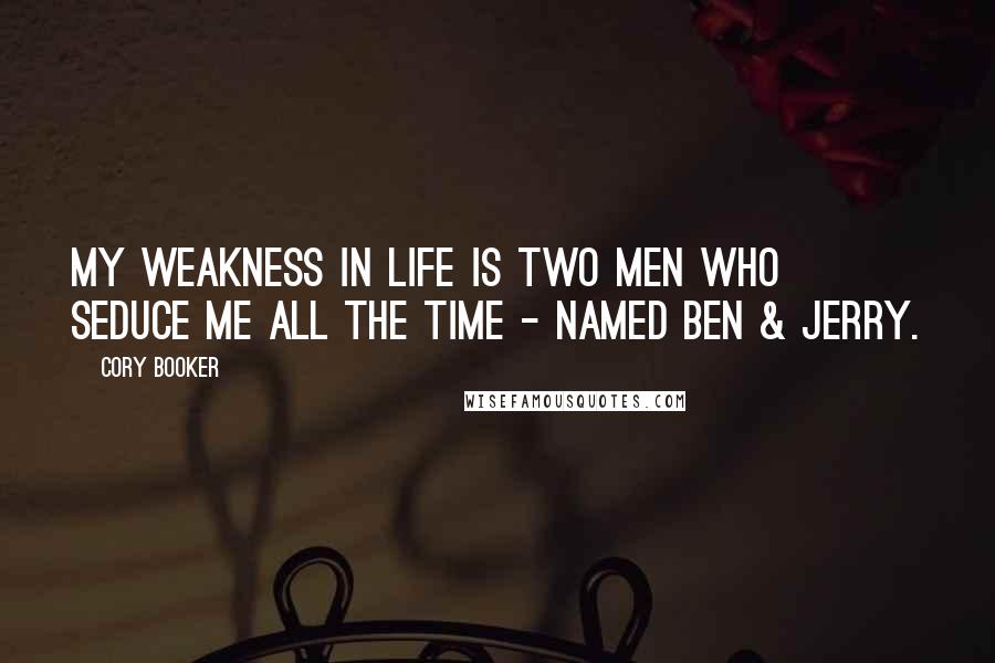 Cory Booker Quotes: My weakness in life is two men who seduce me all the time - named Ben & Jerry.