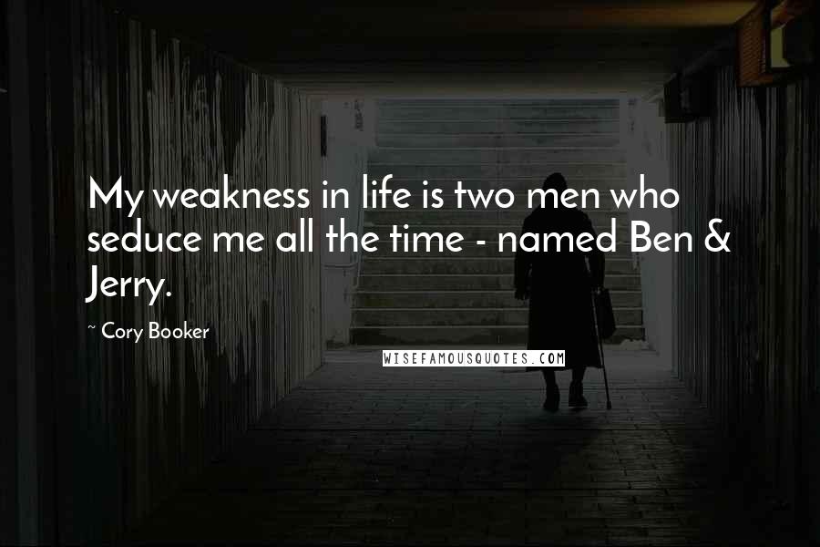 Cory Booker Quotes: My weakness in life is two men who seduce me all the time - named Ben & Jerry.