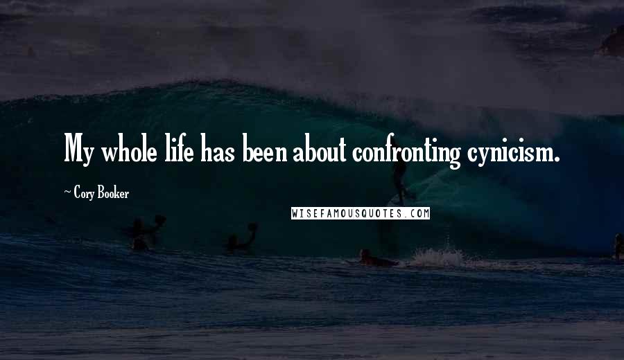 Cory Booker Quotes: My whole life has been about confronting cynicism.