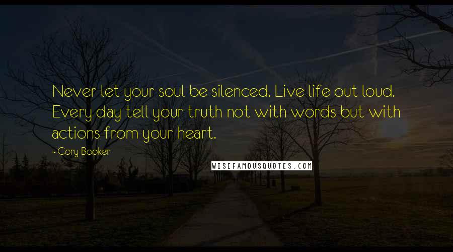 Cory Booker Quotes: Never let your soul be silenced. Live life out loud. Every day tell your truth not with words but with actions from your heart.