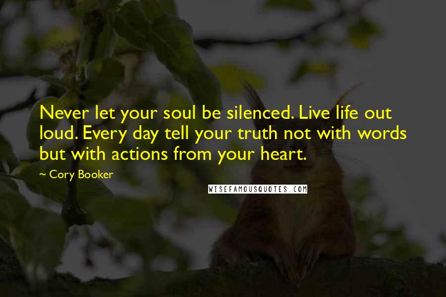 Cory Booker Quotes: Never let your soul be silenced. Live life out loud. Every day tell your truth not with words but with actions from your heart.