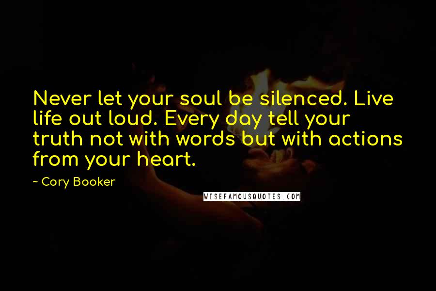 Cory Booker Quotes: Never let your soul be silenced. Live life out loud. Every day tell your truth not with words but with actions from your heart.