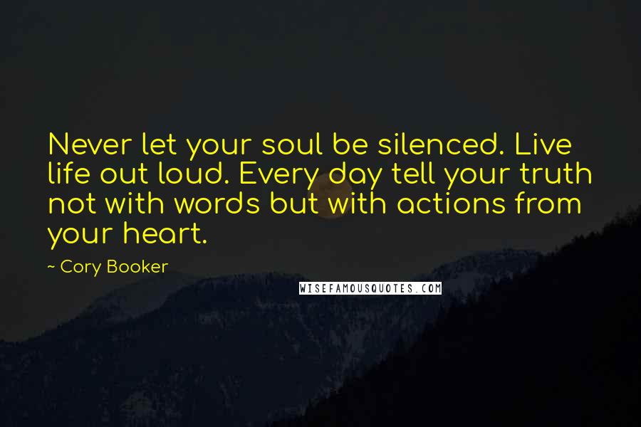 Cory Booker Quotes: Never let your soul be silenced. Live life out loud. Every day tell your truth not with words but with actions from your heart.