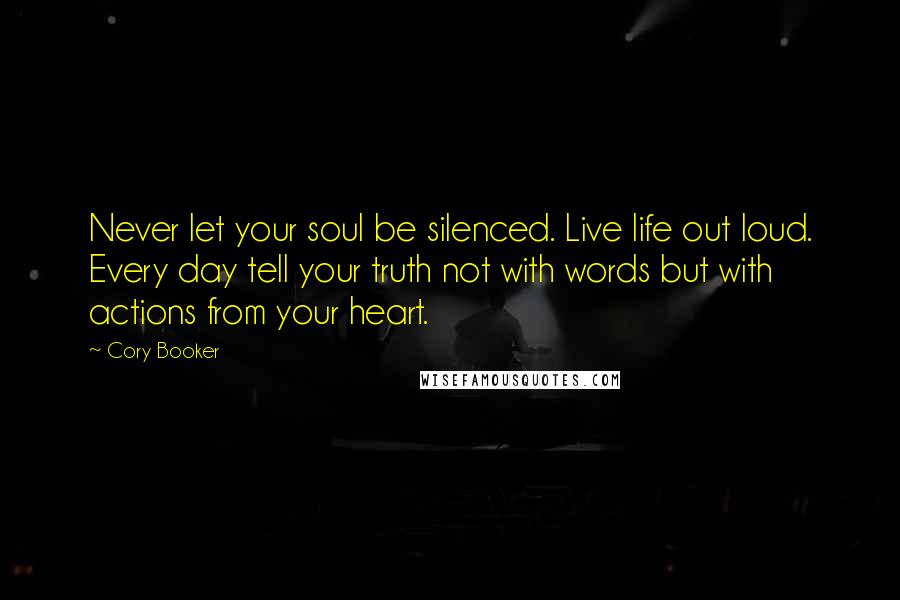 Cory Booker Quotes: Never let your soul be silenced. Live life out loud. Every day tell your truth not with words but with actions from your heart.