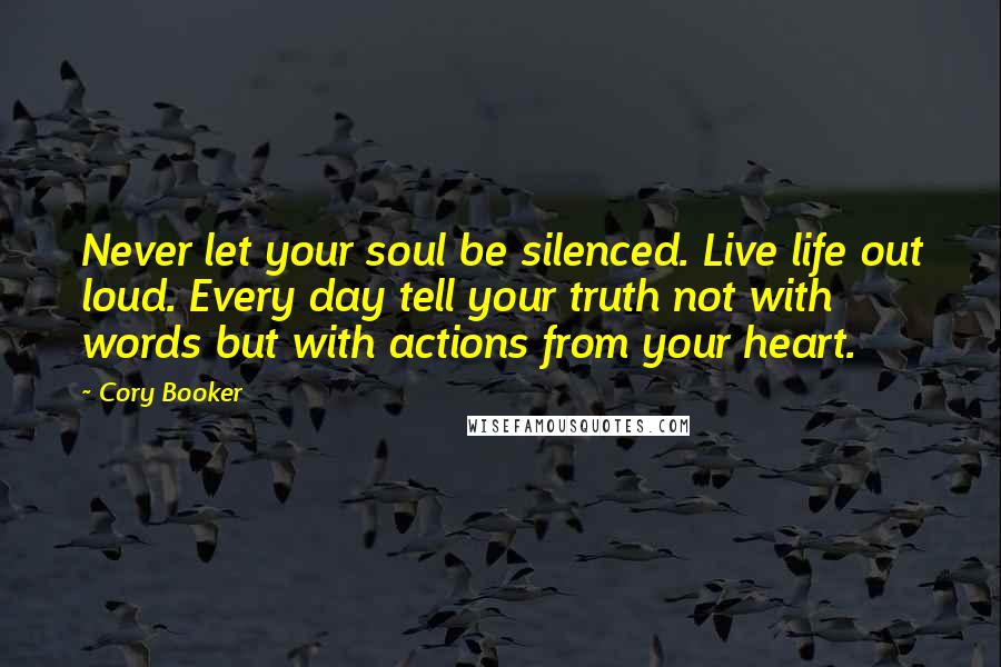 Cory Booker Quotes: Never let your soul be silenced. Live life out loud. Every day tell your truth not with words but with actions from your heart.