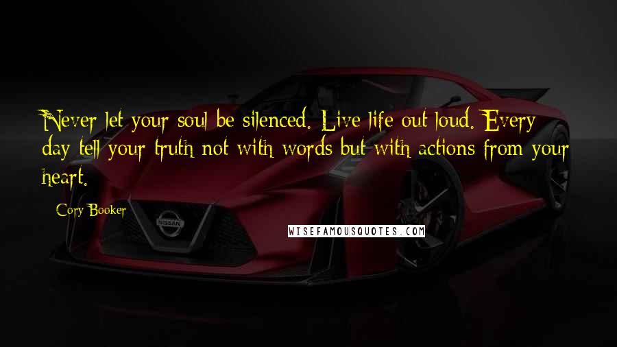 Cory Booker Quotes: Never let your soul be silenced. Live life out loud. Every day tell your truth not with words but with actions from your heart.