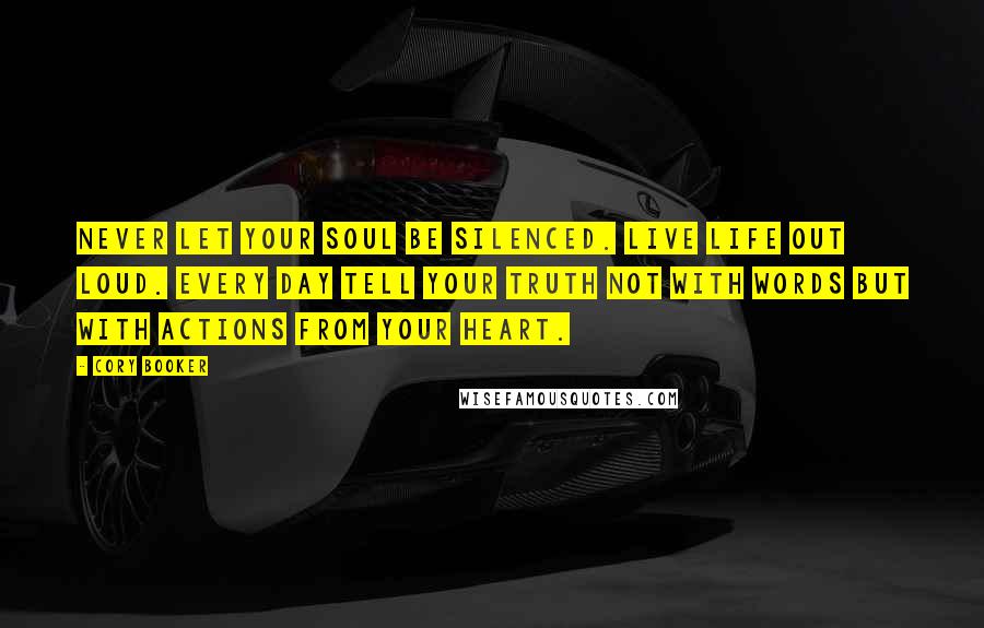 Cory Booker Quotes: Never let your soul be silenced. Live life out loud. Every day tell your truth not with words but with actions from your heart.
