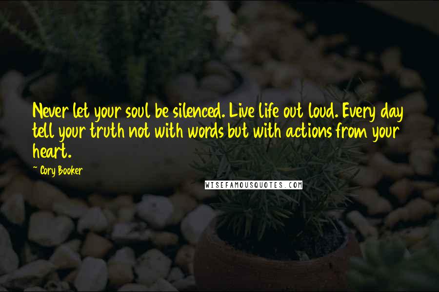 Cory Booker Quotes: Never let your soul be silenced. Live life out loud. Every day tell your truth not with words but with actions from your heart.