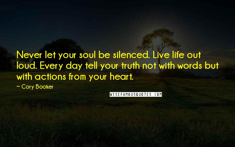 Cory Booker Quotes: Never let your soul be silenced. Live life out loud. Every day tell your truth not with words but with actions from your heart.