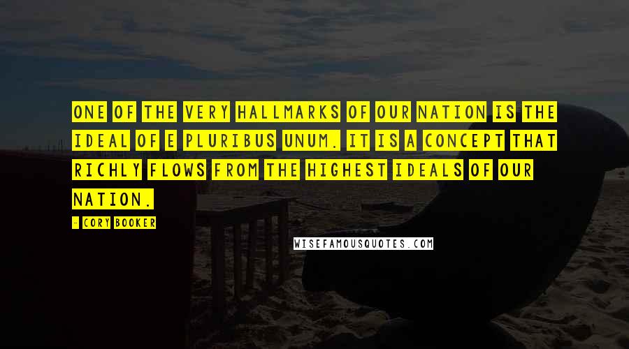 Cory Booker Quotes: One of the very hallmarks of our nation is the ideal of E Pluribus Unum. It is a concept that richly flows from the highest ideals of our nation.