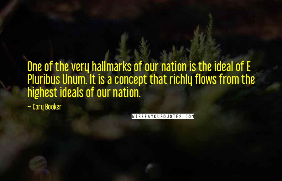 Cory Booker Quotes: One of the very hallmarks of our nation is the ideal of E Pluribus Unum. It is a concept that richly flows from the highest ideals of our nation.